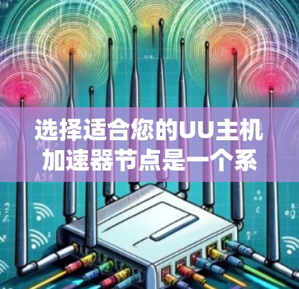选择适合您的UU主机加速器节点是一个系统性的过程,以下是根据您的需求总结的步骤和建议 选择适合您的UU主机加速器节点是一个系统性的过程,以下是根据您的需求总结的步骤和建议