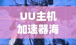 UU主机加速器海外服务器应用探讨 UU主机加速器海外服务器应用探讨