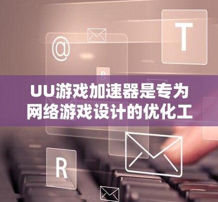 UU游戏加速器是专为网络游戏设计的优化工具,旨在帮助用户提升游戏体验。以下是关于其电脑版的一些信息和建议 UU游戏加速器是专为网络游戏设计的优化工具,旨在帮助用户提升游戏体验。以下是关于其电脑版的一些信息和建议