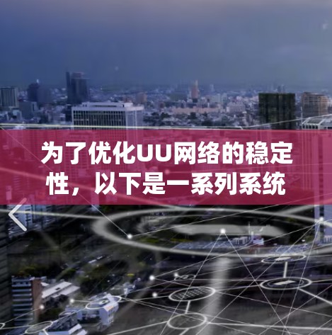 为了优化UU网络的稳定性，以下是一系列系统化的优化策略，涵盖网络架构、负载均衡、故障恢复、网络性能、安全性、优化策略和实际案例
