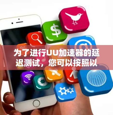 为了进行UU加速器的延迟测试,您可以按照以下步骤操作 为了进行UU加速器的延迟测试,您可以按照以下步骤操作