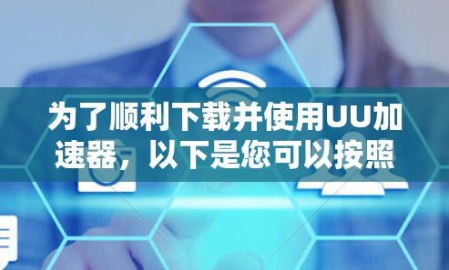 为了顺利下载并使用UU加速器,以下是您可以按照的步骤指南 为了顺利下载并使用UU加速器,以下是您可以按照的步骤指南