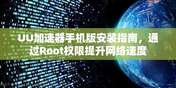 UU加速器手机版安装指南,通过Root权限提升网络速度 UU加速器手机版安装指南,通过Root权限提升网络速度