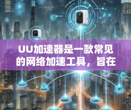UU加速器是一款常见的网络加速工具,旨在通过代理服务器加速网络连接速度,通常用于解决网络延迟、连接不畅或局域网访问问题。以下是一些使用UU加速器的技巧和建议 UU加速器是一款常见的网络加速工具,旨在通过代理服务器加速网络连接速度,通常用于解决网络延迟、连接不畅或局域网访问问题。以下是一些使用UU加速器的技巧和建议