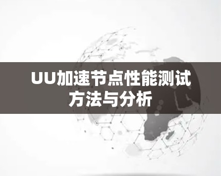 UU加速节点性能测试方法与分析 UU加速节点性能测试方法与分析