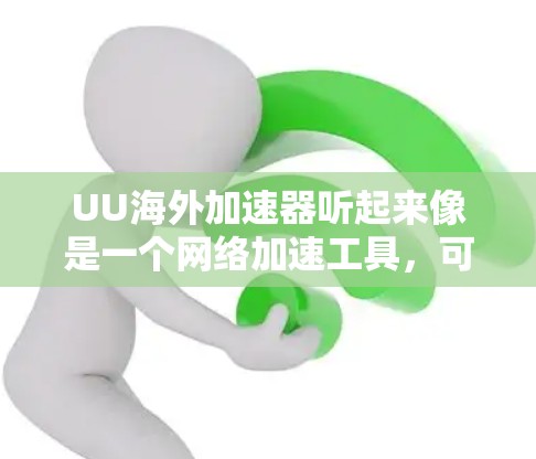 UU海外加速器听起来像是一个网络加速工具，可能用于解决访问国外网站时的速度问题。以下是一些可能的解释和信息