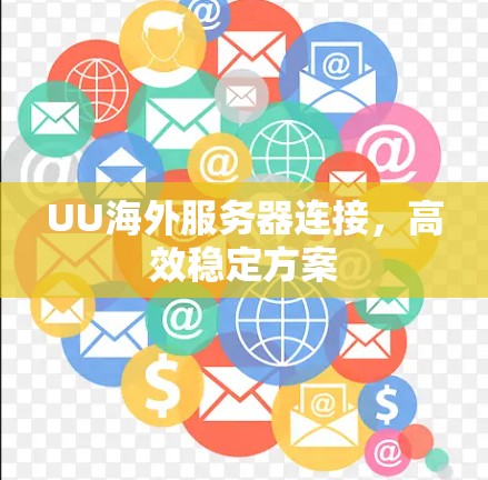 UU海外服务器连接,高效稳定方案 UU海外服务器连接,高效稳定方案