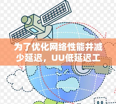 为了优化网络性能并减少延迟,UU低延迟工具提供了多种功能和设计考虑。以下是该工具的详细分析 为了优化网络性能并减少延迟,UU低延迟工具提供了多种功能和设计考虑。以下是该工具的详细分析