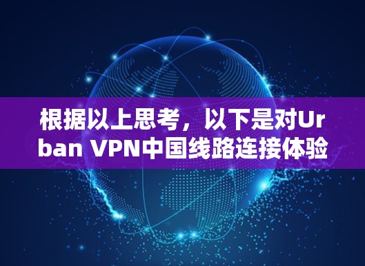 根据以上思考,以下是对Urban VPN中国线路连接体验的分析 根据以上思考,以下是对Urban VPN中国线路连接体验的分析