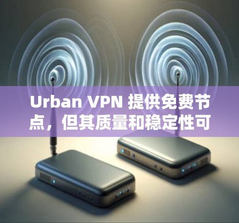 Urban VPN 提供免费节点,但其质量和稳定性可能与付费节点有所不同。如果你想测试Urban VPN的线路速度,可以按照以下步骤进行 Urban VPN 提供免费节点,但其质量和稳定性可能与付费节点有所不同。如果你想测试Urban VPN的线路速度,可以按照以下步骤进行
