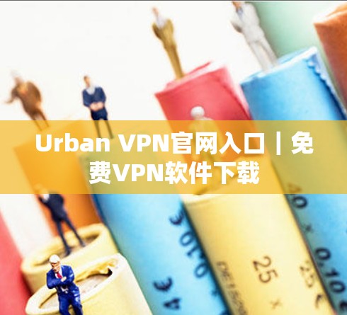 Urban VPN官网入口|免费VPN软件下载 Urban VPN官网入口|免费VPN软件下载