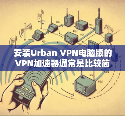 安装Urban VPN电脑版的VPN加速器通常是比较简单的过程,但需要按照以下步骤进行操作 安装Urban VPN电脑版的VPN加速器通常是比较简单的过程,但需要按照以下步骤进行操作