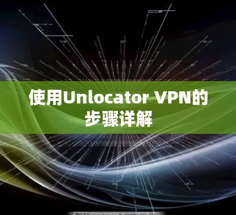 使用Unlocator VPN的步骤详解 使用Unlocator VPN的步骤详解