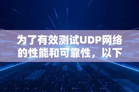 为了有效测试UDP网络的性能和可靠性,以下是一些经过验证的工具和步骤,帮助您进行详细的UDP测试 为了有效测试UDP网络的性能和可靠性,以下是一些经过验证的工具和步骤,帮助您进行详细的UDP测试