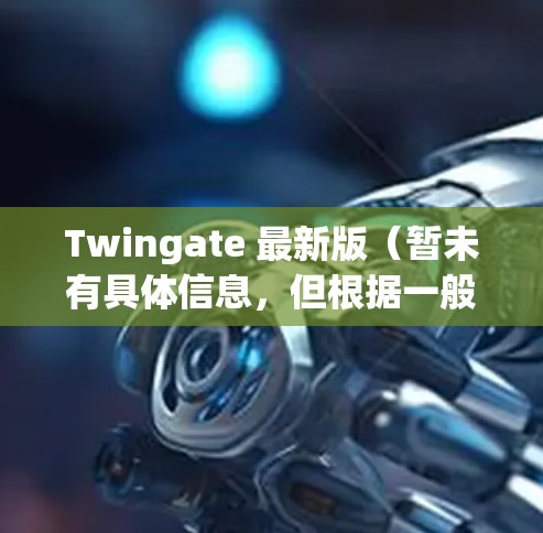 Twingate 最新版(暂未有具体信息,但根据一般趋势和改进方向,以下是可能的更新内容) Twingate 最新版(暂未有具体信息,但根据一般趋势和改进方向,以下是可能的更新内容)