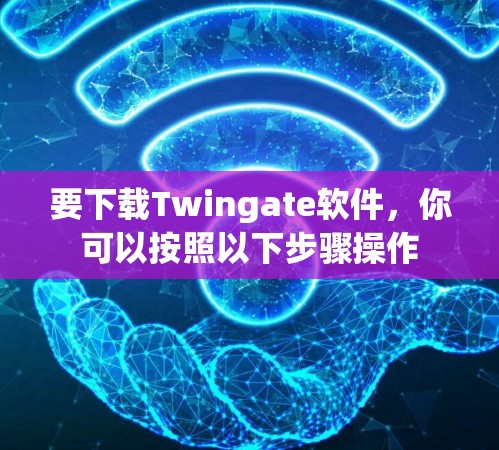 要下载Twingate软件，你可以按照以下步骤操作