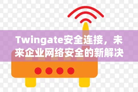 Twingate安全连接，未来企业网络安全的新解决方案