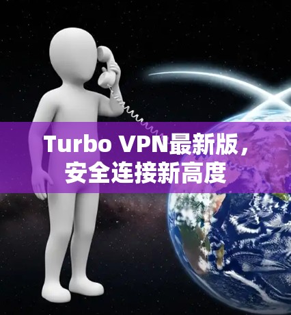 Turbo VPN最新版,安全连接新高度 Turbo VPN最新版,安全连接新高度