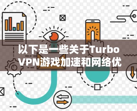 以下是一些关于Turbo VPN游戏加速和网络优化的方法和建议 以下是一些关于Turbo VPN游戏加速和网络优化的方法和建议