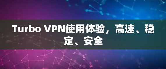 Turbo VPN使用体验,高速、稳定、安全 Turbo VPN使用体验,高速、稳定、安全
