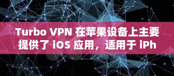 Turbo VPN 在苹果设备上主要提供了 iOS 应用，适用于 iPhone 和 iPad。以下是关于 Turbo VPN 在苹果设备上的详细信息