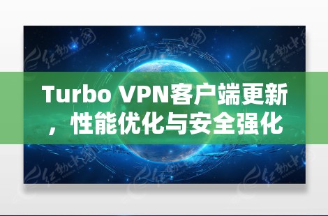 Turbo VPN客户端更新,性能优化与安全强化 Turbo VPN客户端更新,性能优化与安全强化