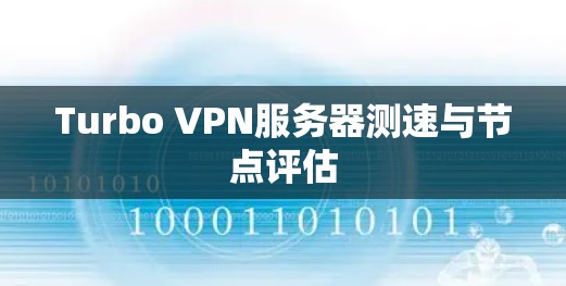 Turbo VPN服务器测速与节点评估 Turbo VPN服务器测速与节点评估