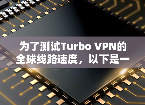 为了测试Turbo VPN的全球线路速度，以下是一步步的指南