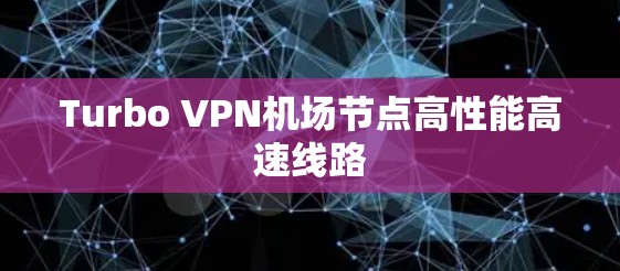 Turbo VPN机场节点高性能高速线路 Turbo VPN机场节点高性能高速线路