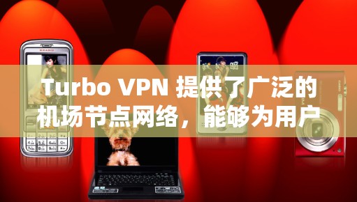Turbo VPN 提供了广泛的机场节点网络，能够为用户提供高速稳定的网络连接。以下是一些建议和推荐，帮助您选择最适合的机场节点