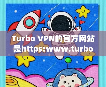 Turbo VPN的官方网站是https:www.turbovpn.com。您可以通过以下步骤进行下载 Turbo VPN的官方网站是https:www.turbovpn.com。您可以通过以下步骤进行下载
