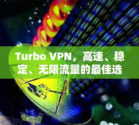 Turbo VPN，高速、稳定、无限流量的最佳选择