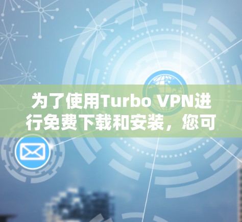 为了使用Turbo VPN进行免费下载和安装,您可以按照以下步骤操作 为了使用Turbo VPN进行免费下载和安装,您可以按照以下步骤操作