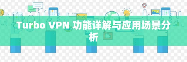 Turbo VPN 功能详解与应用场景分析