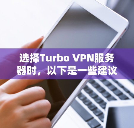 选择Turbo VPN服务器时,以下是一些建议和步骤,帮助你找到最适合的服务器 选择Turbo VPN服务器时,以下是一些建议和步骤,帮助你找到最适合的服务器