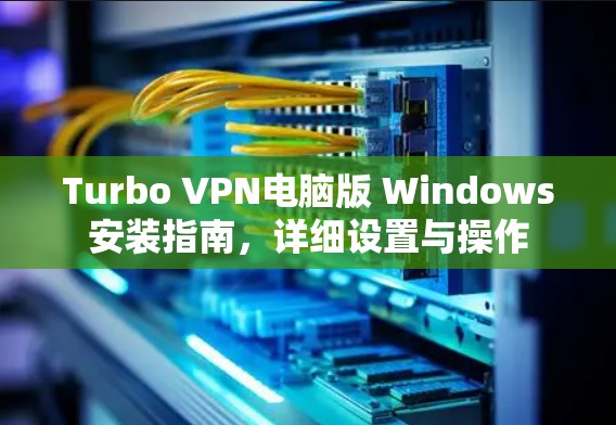 Turbo VPN电脑版 Windows安装指南,详细设置与操作 Turbo VPN电脑版 Windows安装指南,详细设置与操作