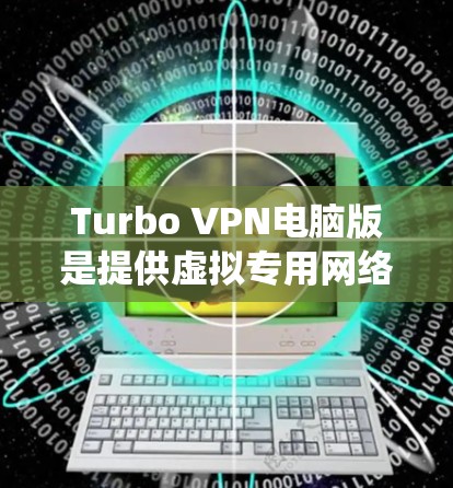 Turbo VPN电脑版是提供虚拟专用网络（VPN）服务的应用程序，旨在帮助用户保护隐私、匿名上网、绕过地区限制等功能。以下是关于Turbo VPN电脑版的详细介绍