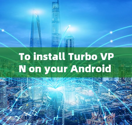 To install Turbo VPN on your Android device,follow these organized steps: To install Turbo VPN on your Android device,follow these organized steps: