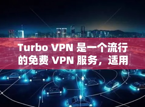 Turbo VPN 是一个流行的免费 VPN 服务,适用于 Android 设备。以下是关于 Turbo VPN 安卓版本的一些信息和步骤 Turbo VPN 是一个流行的免费 VPN 服务,适用于 Android 设备。以下是关于 Turbo VPN 安卓版本的一些信息和步骤