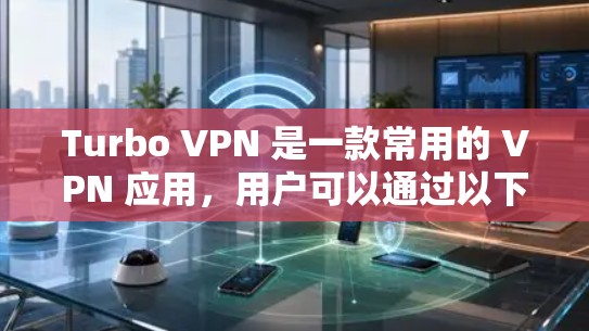 Turbo VPN 是一款常用的 VPN 应用,用户可以通过以下步骤进行安装和使用 Turbo VPN 是一款常用的 VPN 应用,用户可以通过以下步骤进行安装和使用