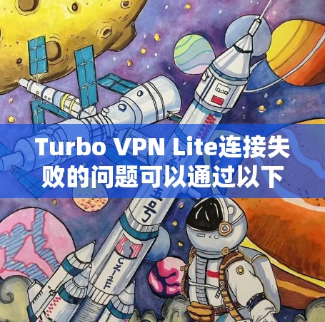 Turbo VPN Lite连接失败的问题可以通过以下步骤逐步解决 Turbo VPN Lite连接失败的问题可以通过以下步骤逐步解决