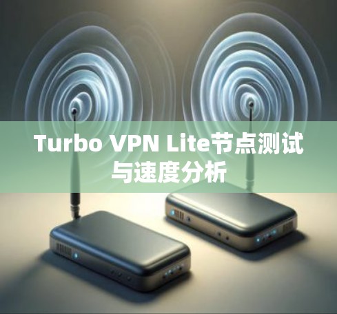 Turbo VPN Lite节点测试与速度分析