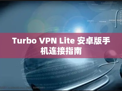 Turbo VPN Lite 安卓版手机连接指南 Turbo VPN Lite 安卓版手机连接指南