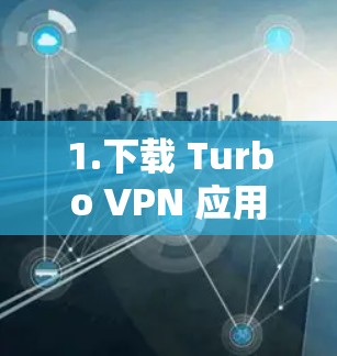 1.下载 Turbo VPN 应用 1.下载 Turbo VPN 应用