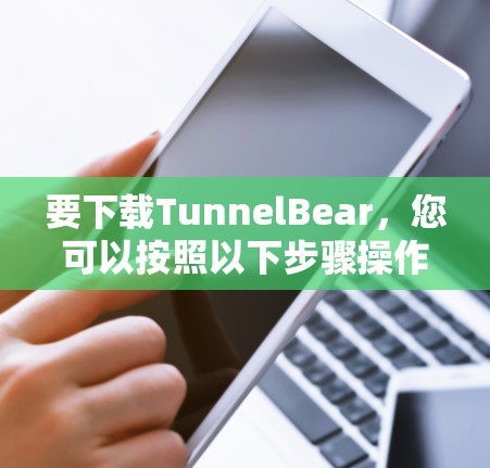 要下载TunnelBear,您可以按照以下步骤操作 要下载TunnelBear,您可以按照以下步骤操作
