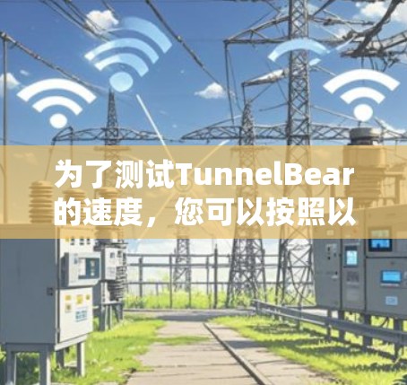 为了测试TunnelBear的速度,您可以按照以下步骤进行 为了测试TunnelBear的速度,您可以按照以下步骤进行