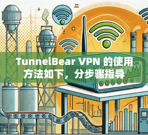 TunnelBear VPN 的使用方法如下,分步骤指导 TunnelBear VPN 的使用方法如下,分步骤指导