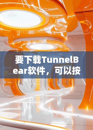 要下载TunnelBear软件,可以按照以下步骤操作 要下载TunnelBear软件,可以按照以下步骤操作