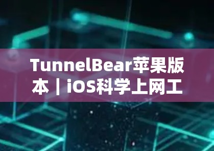TunnelBear苹果版本|iOS科学上网工具 TunnelBear苹果版本|iOS科学上网工具