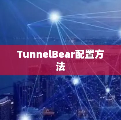 TunnelBear配置方法 TunnelBear配置方法